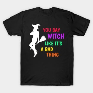 Halloween Witch  You Say Witch Like It's a Bad Thing T-Shirt